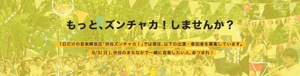 もっと、ズンチャカ！しませんか？1日だけの音楽解放区「渋谷ズンチャカ！」では現在、以下の出演・参加者を募集しています。9/3(日)、渋谷のまちなかで一緒に音楽したい人、あつまれ！