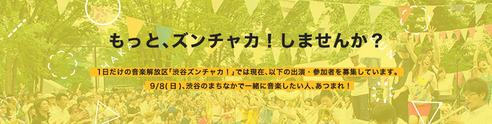 もっと、ズンチャカ！しませんか？1日だけの音楽解放区「渋谷ズンチャカ！」では現在、以下の出演・参加者を募集しています。9/8(日)、渋谷のまちなかで一緒に音楽したい人、あつまれ！